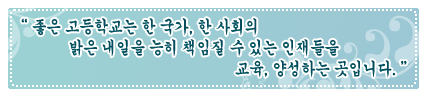 좋은 고등학교는 한국가, 한 사회의 밝은 내일을 능히 책임질 수 있는 인재들을 교육, 양성하는 곳입니다.